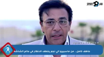 عاطف كامل.. من ماسبيرو إلى نجم يخطف الأنظار في عالم الشاشة